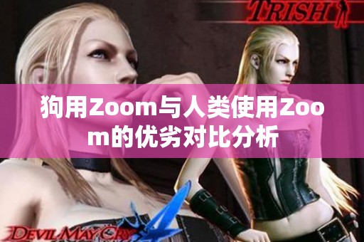 狗用Zoom与人类使用Zoom的优劣对比分析