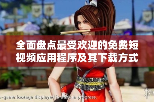 全面盘点最受欢迎的免费短视频应用程序及其下载方式