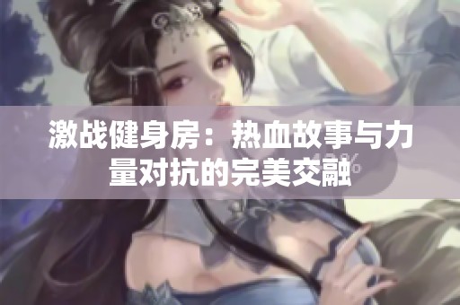 激战健身房：热血故事与力量对抗的完美交融