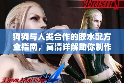 狗狗与人类合作的胶水配方全指南，高清详解助你制作