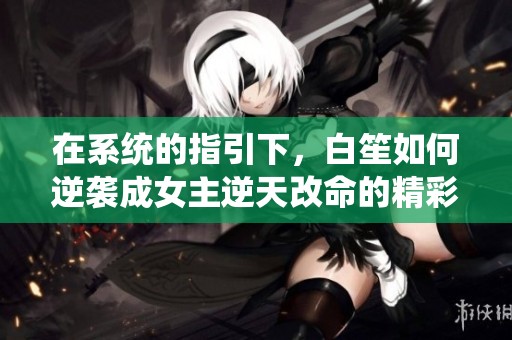 在系统的指引下，白笙如何逆袭成女主逆天改命的精彩故事