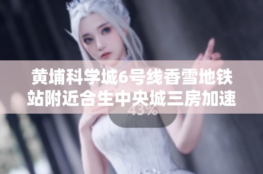 黄埔科学城6号线香雪地铁站附近合生中央城三房加速器助力生活便利