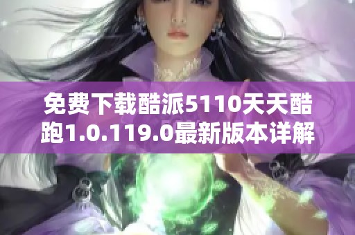 免费下载酷派5110天天酷跑1.0.119.0最新版本详解