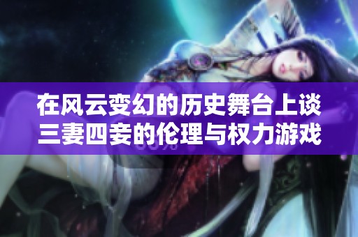 在风云变幻的历史舞台上谈三妻四妾的伦理与权力游戏