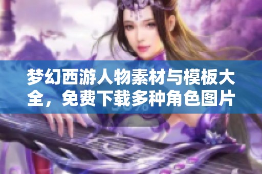 梦幻西游人物素材与模板大全，免费下载多种角色图片