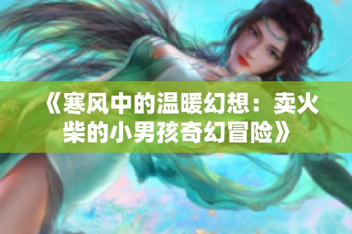 《寒风中的温暖幻想：卖火柴的小男孩奇幻冒险》
