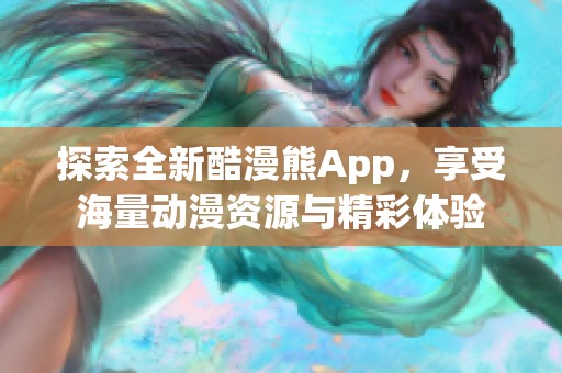探索全新酷漫熊App，享受海量动漫资源与精彩体验