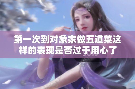 第一次到对象家做五道菜这样的表现是否过于用心了