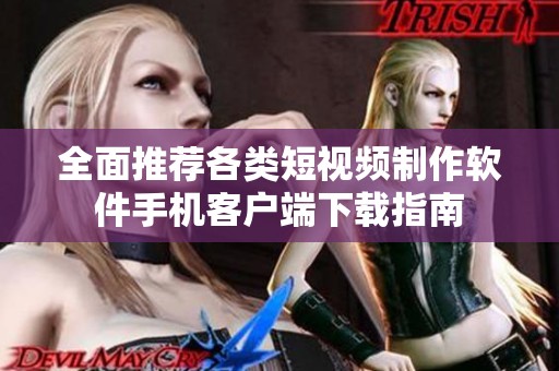 全面推荐各类短视频制作软件手机客户端下载指南