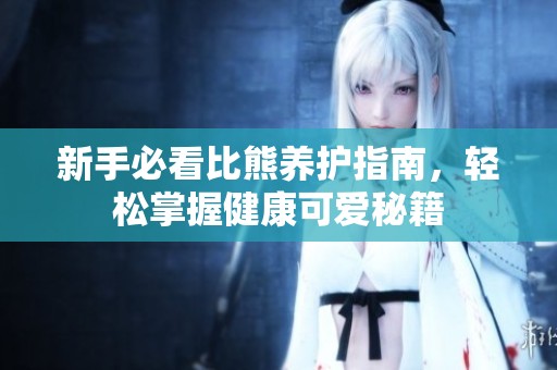 新手必看比熊养护指南，轻松掌握健康可爱秘籍