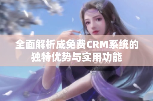 全面解析成免费CRM系统的独特优势与实用功能