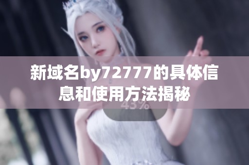 新域名by72777的具体信息和使用方法揭秘