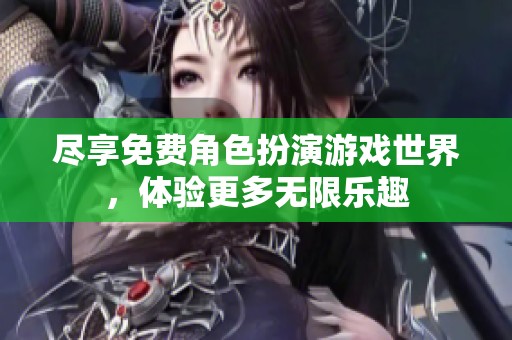 尽享免费角色扮演游戏世界，体验更多无限乐趣