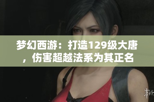 梦幻西游：打造129级大唐，伤害超越法系为其正名