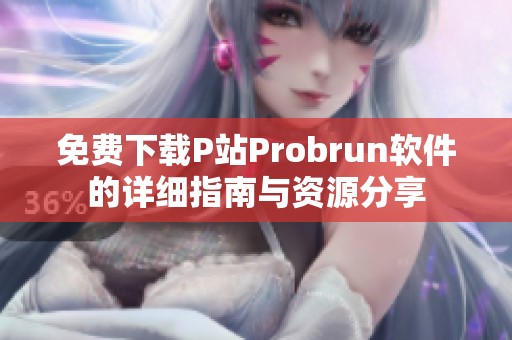 免费下载P站Probrun软件的详细指南与资源分享