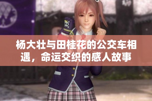 杨大壮与田桂花的公交车相遇，命运交织的感人故事