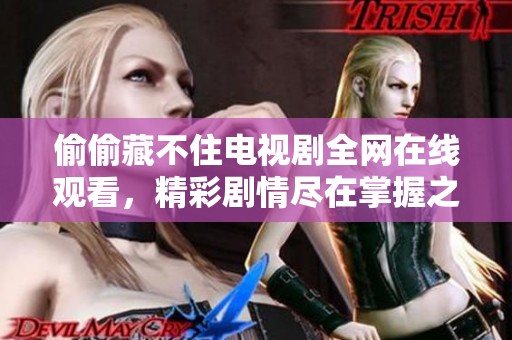 偷偷藏不住电视剧全网在线观看，精彩剧情尽在掌握之中