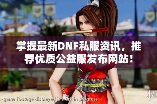 掌握最新DNF私服资讯，推荐优质公益服发布网站！
