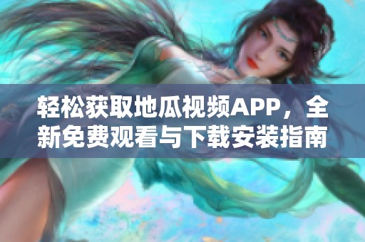 轻松获取地瓜视频APP，全新免费观看与下载安装指南