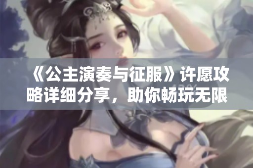 《公主演奏与征服》许愿攻略详细分享，助你畅玩无限乐趣