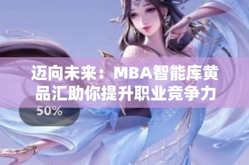 迈向未来：MBA智能库黄品汇助你提升职业竞争力