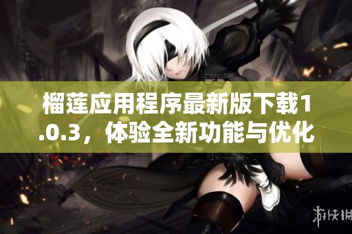 榴莲应用程序最新版下载1.0.3，体验全新功能与优化