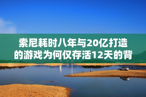 索尼耗时八年与20亿打造的游戏为何仅存活12天的背后真相