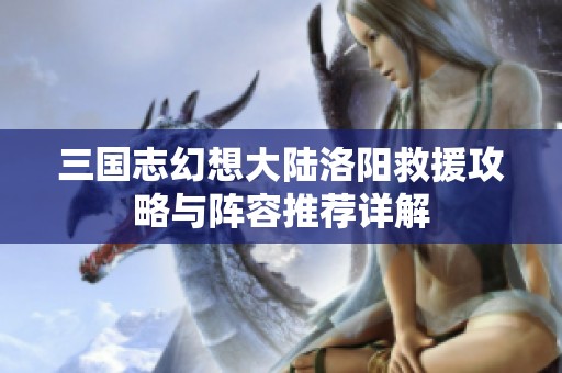 三国志幻想大陆洛阳救援攻略与阵容推荐详解