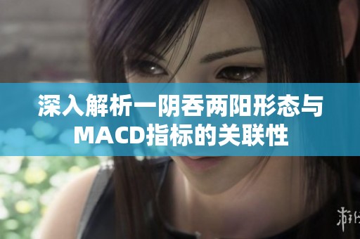 深入解析一阴吞两阳形态与MACD指标的关联性