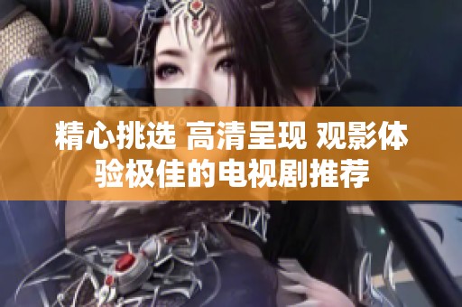 精心挑选 高清呈现 观影体验极佳的电视剧推荐