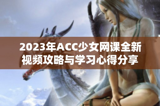 2023年ACC少女网课全新视频攻略与学习心得分享