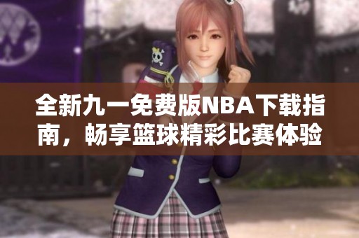 全新九一免费版NBA下载指南，畅享篮球精彩比赛体验