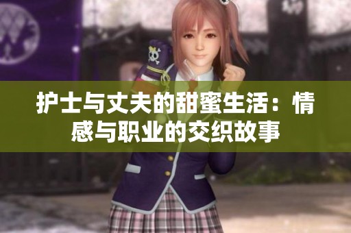 护士与丈夫的甜蜜生活：情感与职业的交织故事