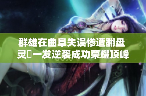 群雄在曲阜失误惨遭翻盘 灵箓一发逆袭成功荣耀顶峰