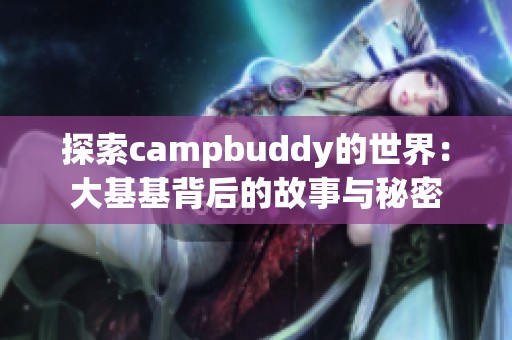 探索campbuddy的世界：大基基背后的故事与秘密