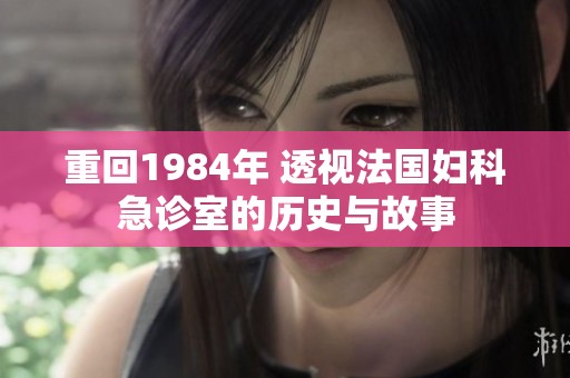 重回1984年 透视法国妇科急诊室的历史与故事