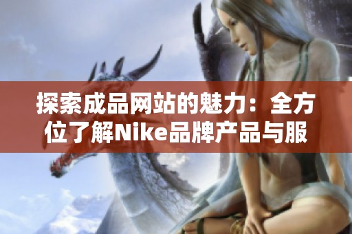 探索成品网站的魅力：全方位了解Nike品牌产品与服务