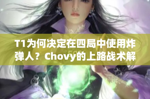 T1为何决定在四局中使用炸弹人？Chovy的上路战术解析