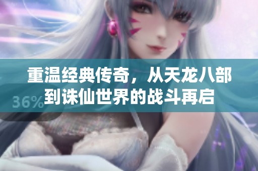 重温经典传奇，从天龙八部到诛仙世界的战斗再启