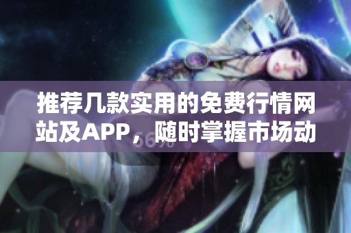 推荐几款实用的免费行情网站及APP，随时掌握市场动态