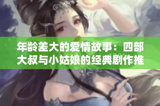 年龄差大的爱情故事：四部大叔与小姑娘的经典剧作推荐