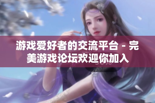 游戏爱好者的交流平台 - 完美游戏论坛欢迎你加入