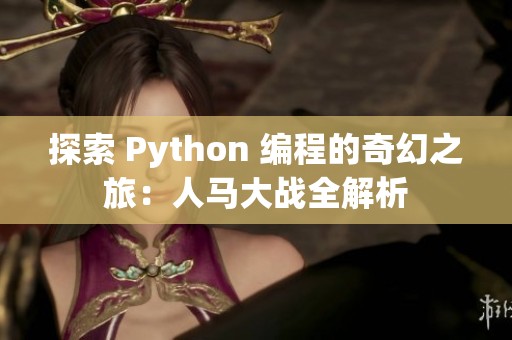 探索 Python 编程的奇幻之旅：人马大战全解析