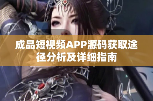 成品短视频APP源码获取途径分析及详细指南