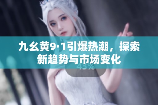 九幺黄9·1引爆热潮，探索新趋势与市场变化