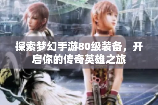 探索梦幻手游80级装备，开启你的传奇英雄之旅