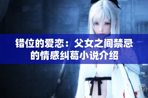 错位的爱恋：父女之间禁忌的情感纠葛小说介绍