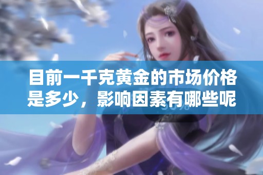 目前一千克黄金的市场价格是多少，影响因素有哪些呢