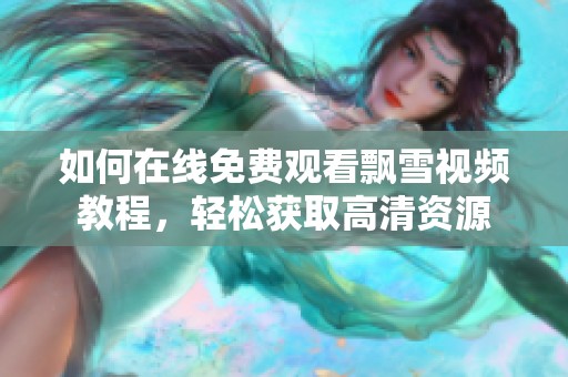 如何在线免费观看飘雪视频教程，轻松获取高清资源