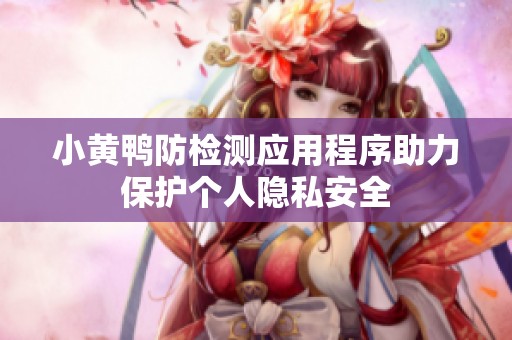小黄鸭防检测应用程序助力保护个人隐私安全